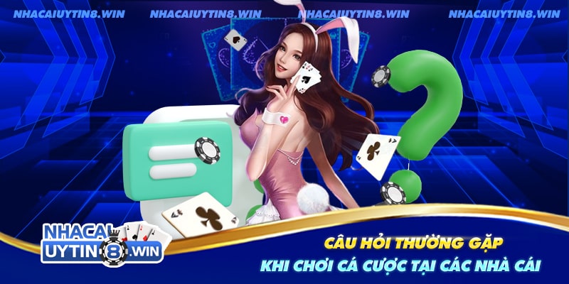 Câu hỏi thường gặp khi cá cược tại các nhà cái uy tín hiện nay